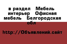  в раздел : Мебель, интерьер » Офисная мебель . Белгородская обл.